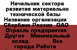 Начальник сектора развития материально-технической базы › Название организации ­ Сбербанк России, ОАО › Отрасль предприятия ­ Другое › Минимальный оклад ­ 45 000 - Все города Работа » Вакансии   . Мордовия респ.